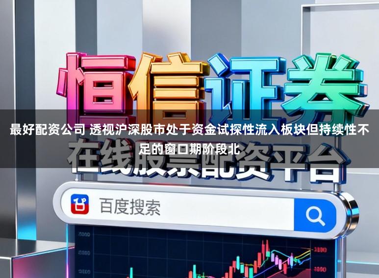 最好配资公司 透视沪深股市处于资金试探性流入板块但持续性不足的窗口期阶段北