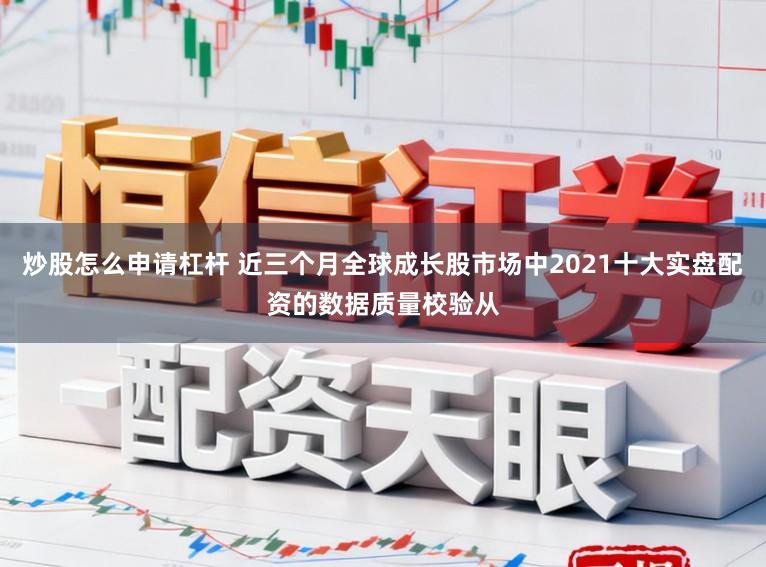 炒股怎么申请杠杆 近三个月全球成长股市场中2021十大实盘配资的数据质量校验从