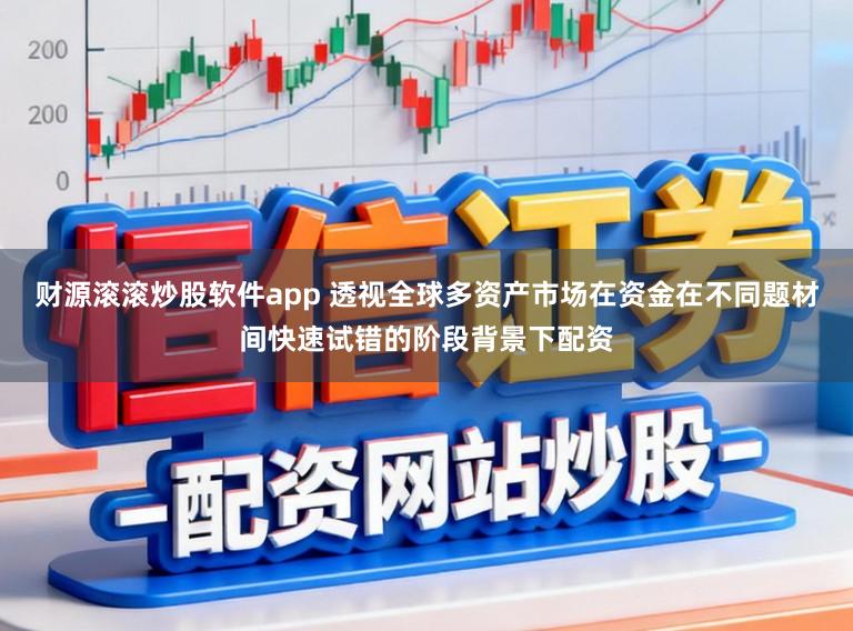 财源滚滚炒股软件app 透视全球多资产市场在资金在不同题材间快速试错的阶段背景下配资