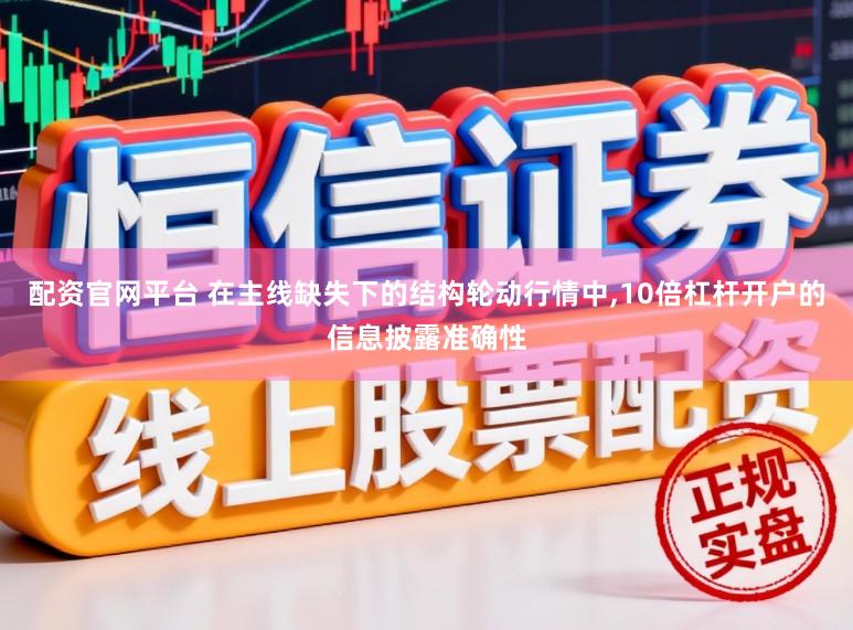 配资官网平台 在主线缺失下的结构轮动行情中，10倍杠杆开户的信息披露准确性