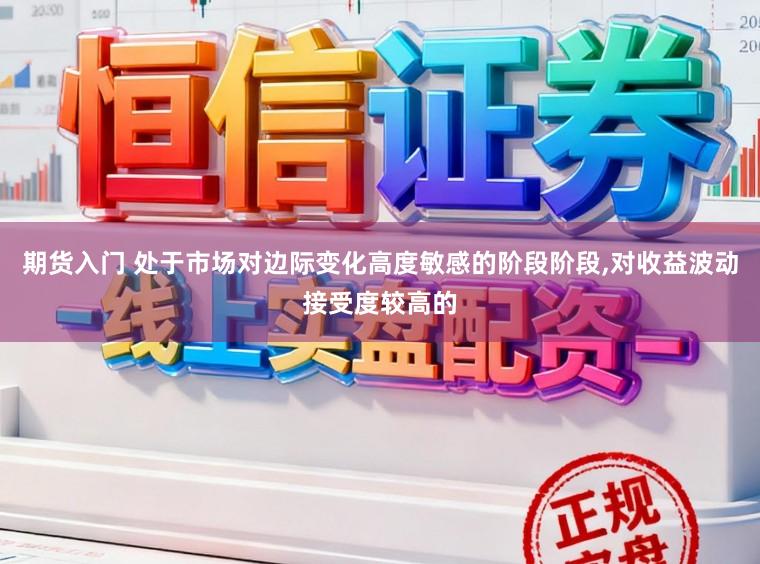 期货入门 处于市场对边际变化高度敏感的阶段阶段，对收益波动接受度较高的