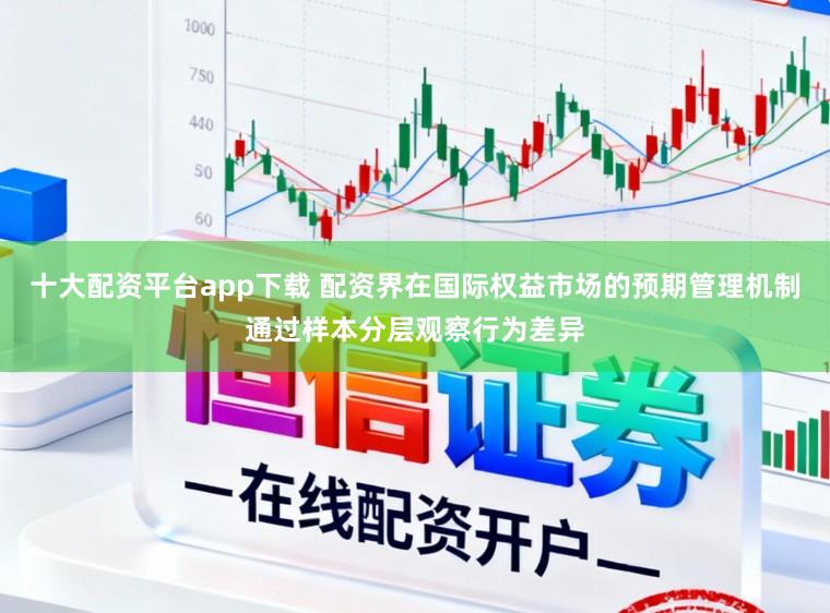 十大配资平台app下载 配资界在国际权益市场的预期管理机制通过样本分层观察行为差异