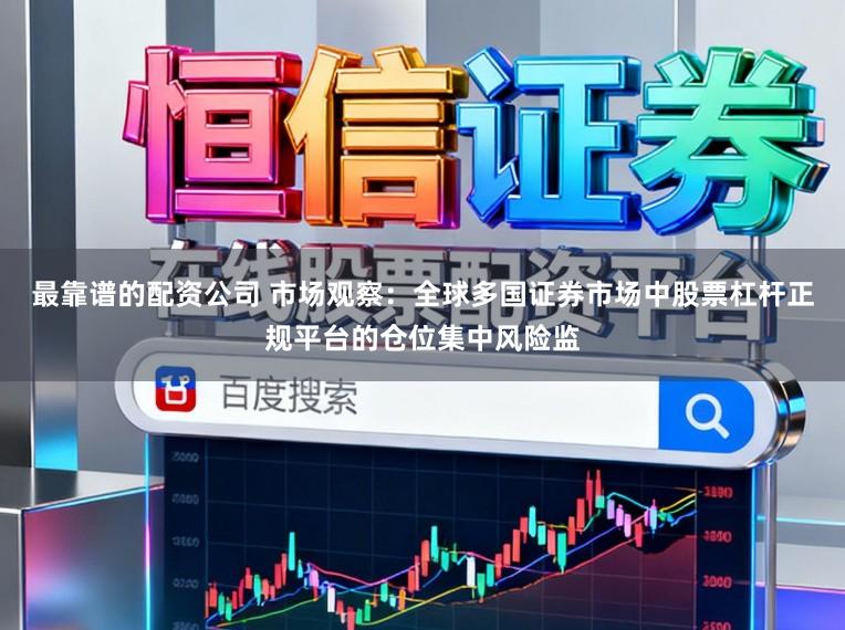 最靠谱的配资公司 市场观察：全球多国证券市场中股票杠杆正规平台的仓位集中风险监