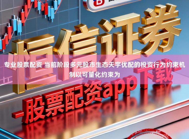 专业股票配资 当前阶段多元股市生态天宇优配的投资行为约束机制以可量化约束为