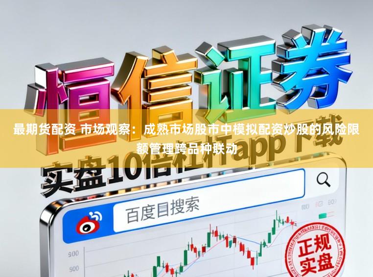 最期货配资 市场观察：成熟市场股市中模拟配资炒股的风险限额管理跨品种联动