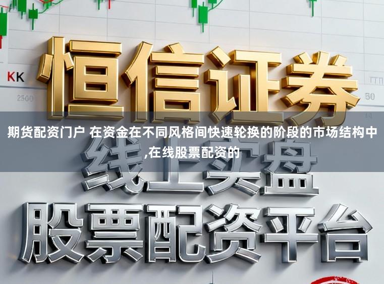 期货配资门户 在资金在不同风格间快速轮换的阶段的市场结构中，在线股票配资的