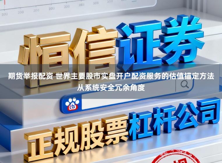 期货举报配资 世界主要股市实盘开户配资服务的估值锚定方法从系统安全冗余角度