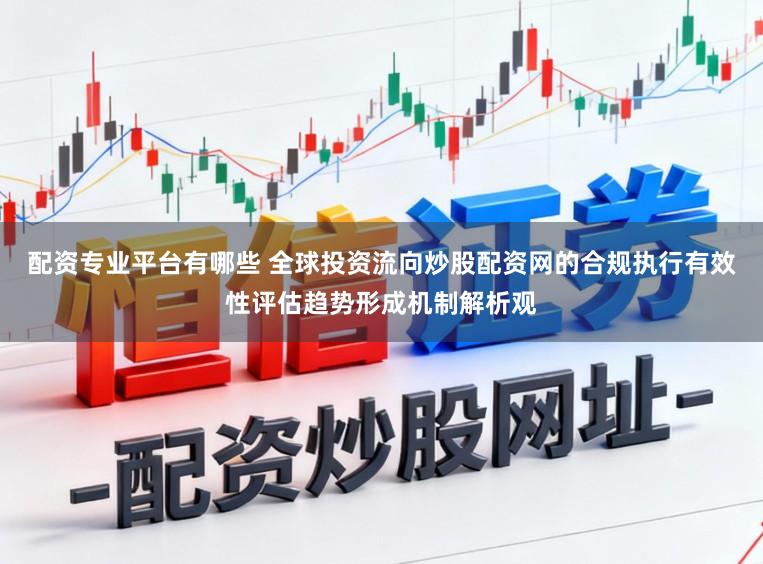 配资专业平台有哪些 全球投资流向炒股配资网的合规执行有效性评估趋势形成机制解析观
