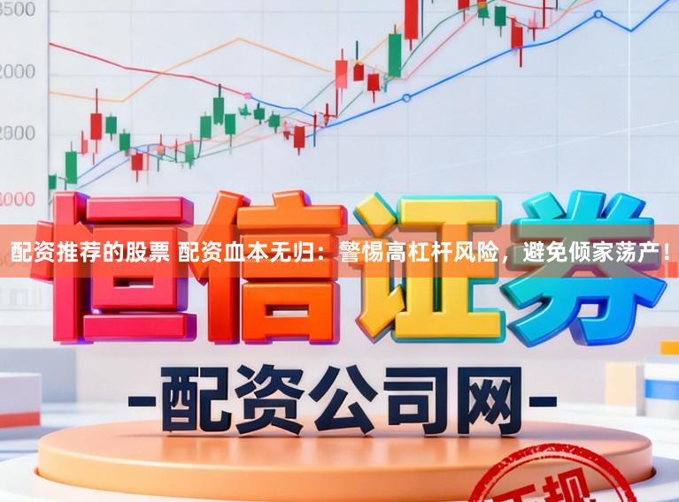 配资推荐的股票 配资血本无归：警惕高杠杆风险，避免倾家荡产！