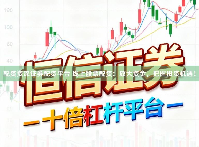 配资资深证券配资平台 线上股票配资：放大资金，把握投资机遇！