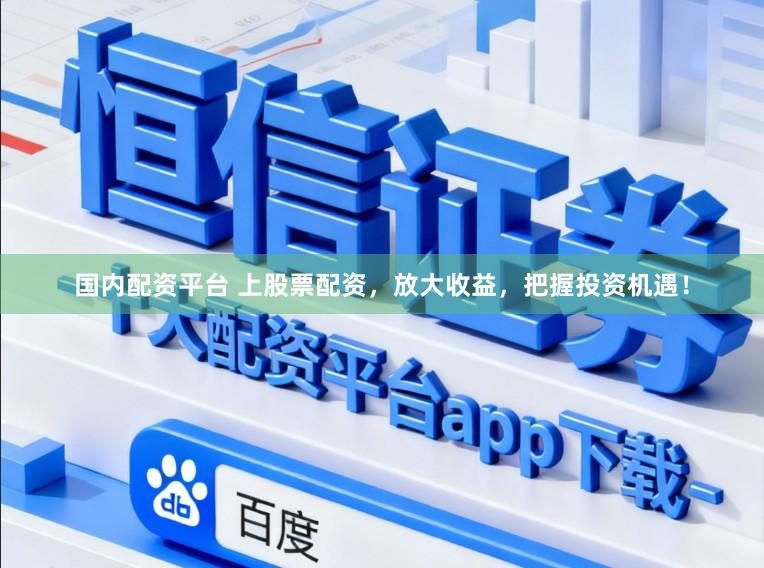 国内配资平台 上股票配资，放大收益，把握投资机遇！