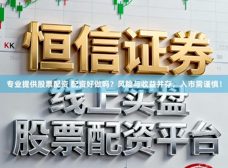 专业提供股票配资 配资好做吗?风险与收益并存,入市需谨慎!