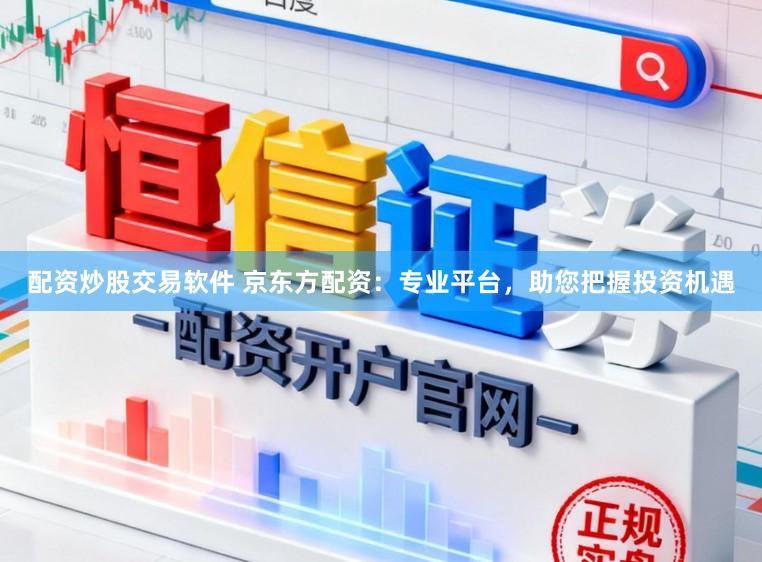 配资炒股交易软件 京东方配资：专业平台，助您把握投资机遇