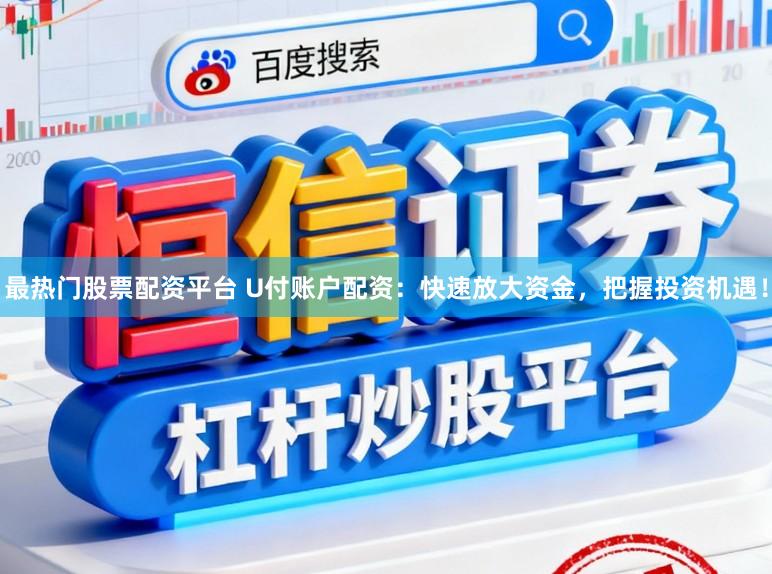 最热门股票配资平台 U付账户配资：快速放大资金，把握投资机遇！