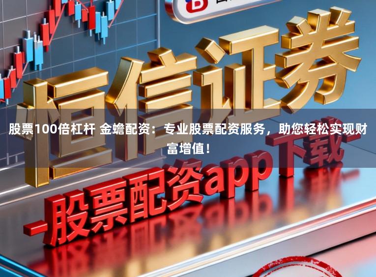 股票100倍杠杆 金蟾配资:专业股票配资服务,助您轻松实现财富增值!