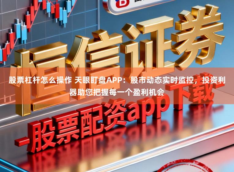 股票杠杆怎么操作 天眼盯盘APP:股市动态实时监控,投资利器助您把握每一个盈利机会