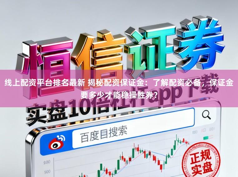 线上配资平台排名最新 揭秘配资保证金:了解配资必备,保证金要多少才能稳操胜券?