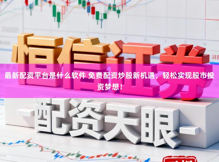 最新配资平台是什么软件 免费配资炒股新机遇,轻松实现股市投资梦想!