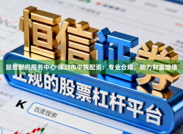 股票配资服务中心 深圳市中院配资:专业合规,助力财富增值