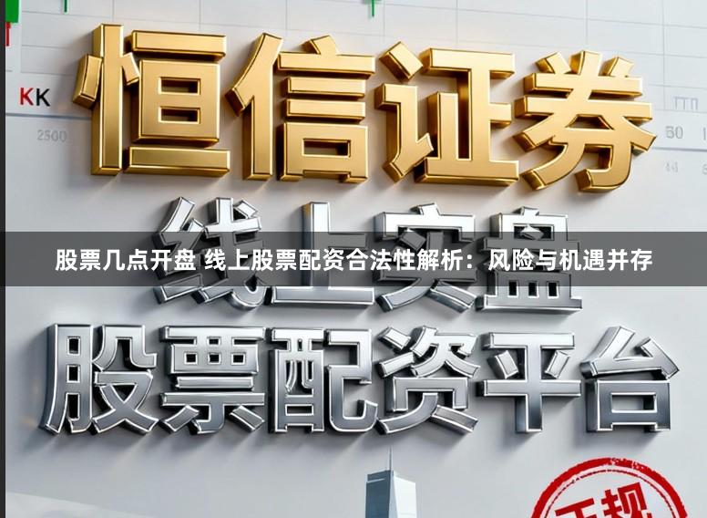 股票几点开盘 线上股票配资合法性解析:风险与机遇并存
