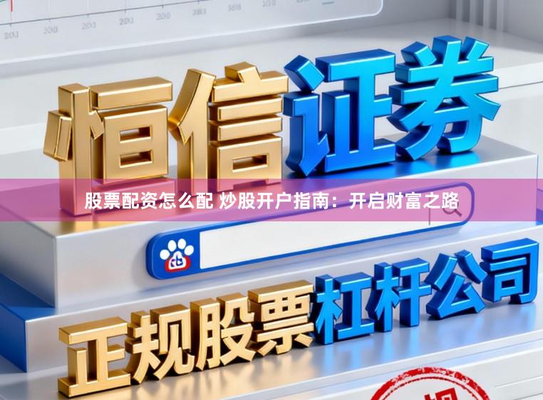 股票配资怎么配 炒股开户指南：开启财富之路