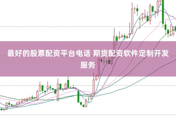 最好的股票配资平台电话 期货配资软件定制开发服务