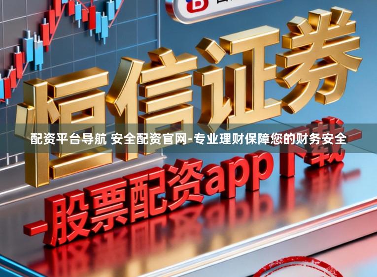 配资平台导航 安全配资官网-专业理财保障您的财务安全