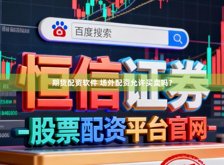 期货配资软件 场外配资允许买卖吗?