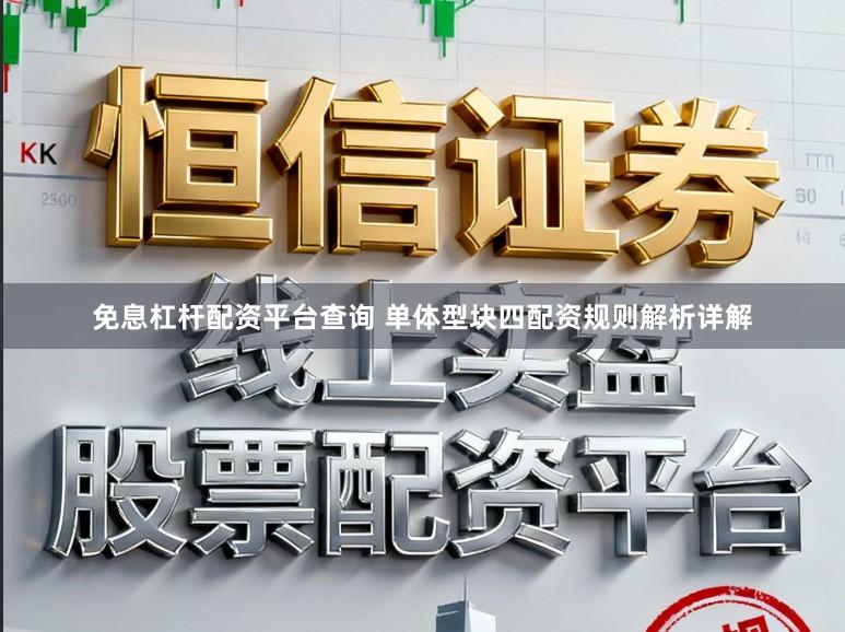 免息杠杆配资平台查询 单体型块四配资规则解析详解