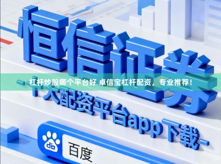 杠杆炒股哪个平台好 卓信宝杠杆配资,专业推荐!