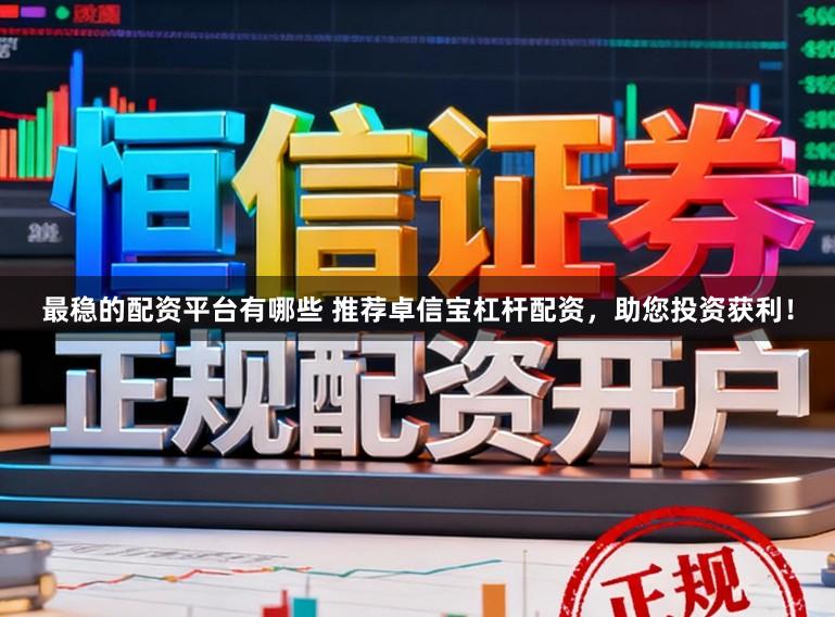 最稳的配资平台有哪些 推荐卓信宝杠杆配资，助您投资获利！