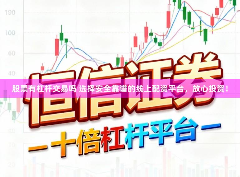 股票有杠杆交易吗 选择安全靠谱的线上配资平台，放心投资！