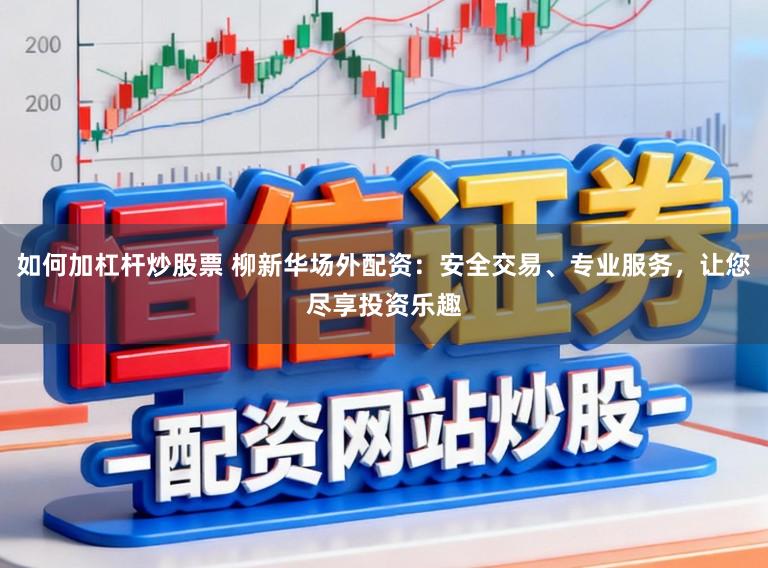 如何加杠杆炒股票 柳新华场外配资：安全交易、专业服务，让您尽享投资乐趣