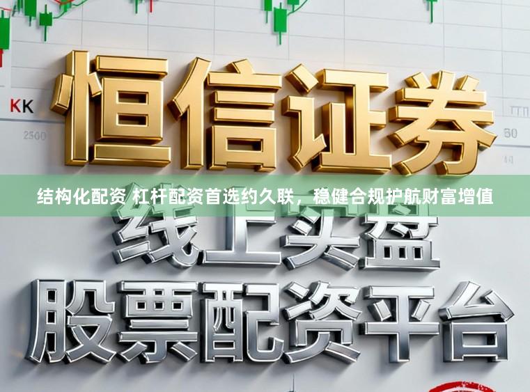 结构化配资 杠杆配资首选约久联，稳健合规护航财富增值