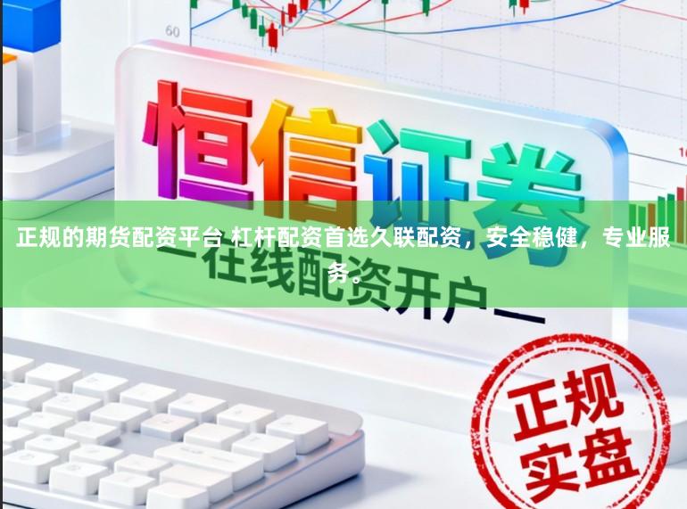 正规的期货配资平台 杠杆配资首选久联配资，安全稳健，专业服务。