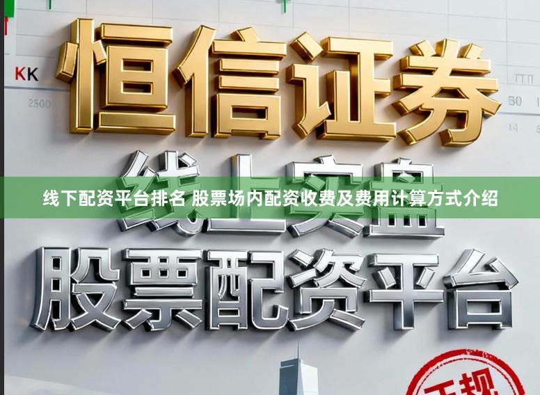 线下配资平台排名 股票场内配资收费及费用计算方式介绍