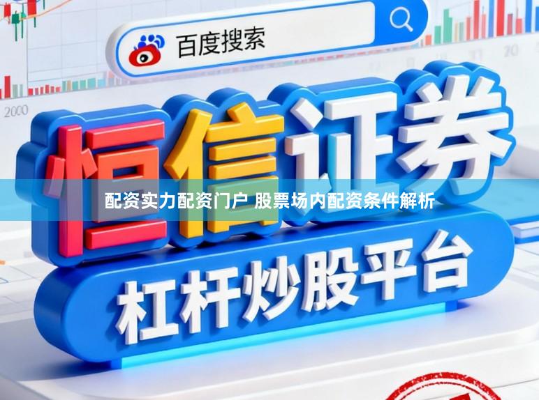 配资实力配资门户 股票场内配资条件解析