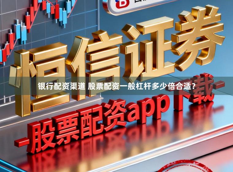 银行配资渠道 股票配资一般杠杆多少倍合适？