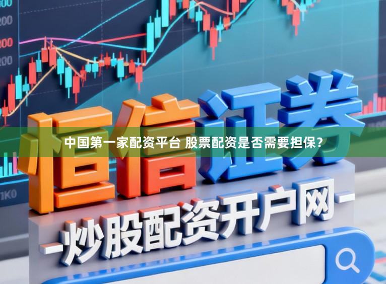 中国第一家配资平台 股票配资是否需要担保？