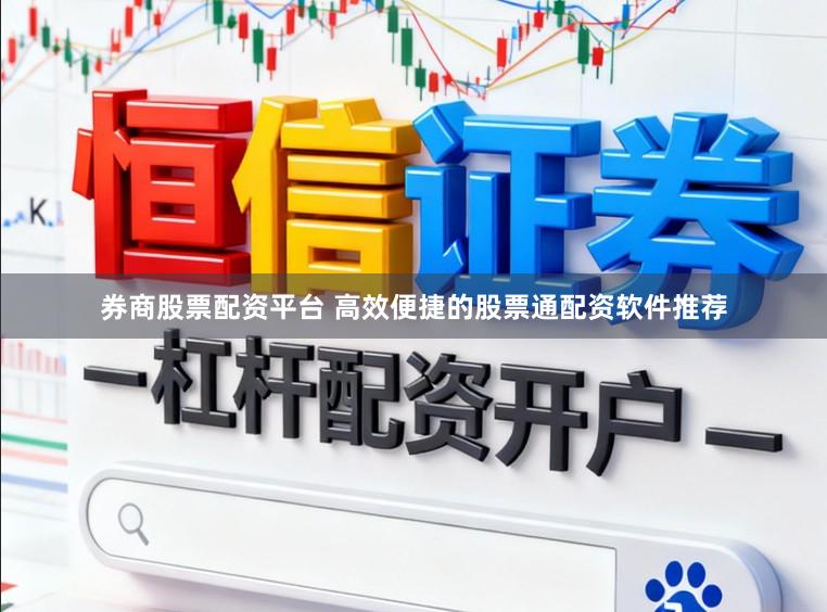 券商股票配资平台 高效便捷的股票通配资软件推荐