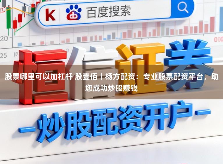 股票哪里可以加杠杆 股壹佰丨杨方配资：专业股票配资平台，助您成功炒股赚钱