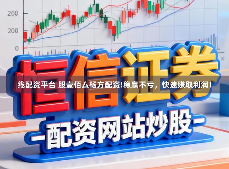 线配资平台 股壹佰厶杨方配资!稳赢不亏，快速赚取利润！