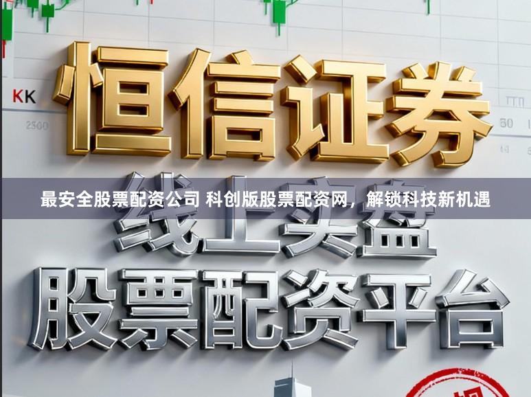 最安全股票配资公司 科创版股票配资网，解锁科技新机遇