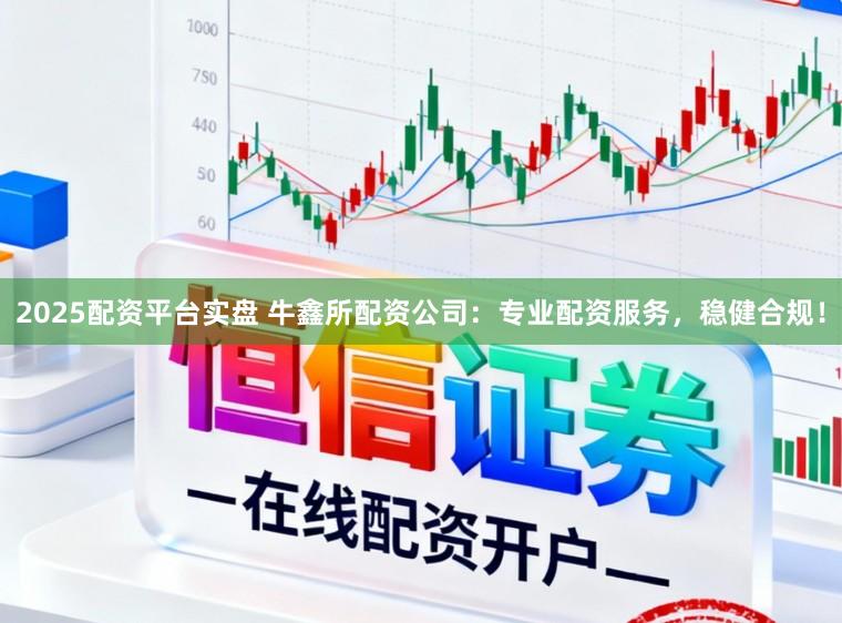 2025配资平台实盘 牛鑫所配资公司：专业配资服务，稳健合规！