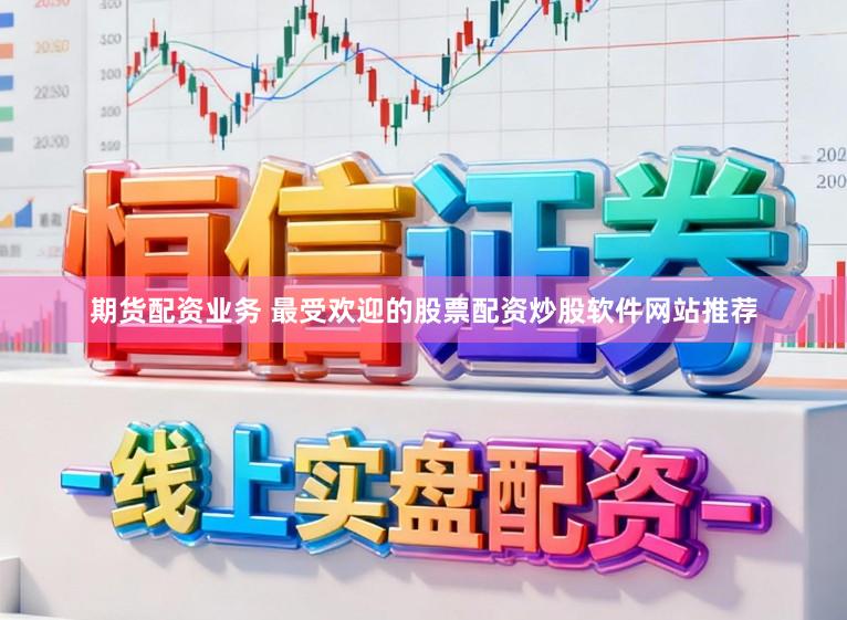 期货配资业务 最受欢迎的股票配资炒股软件网站推荐