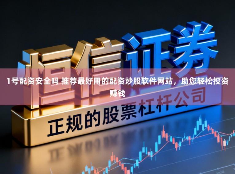 1号配资安全吗 推荐最好用的配资炒股软件网站，助您轻松投资赚钱