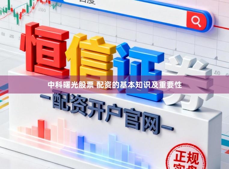 中科曙光股票 配资的基本知识及重要性