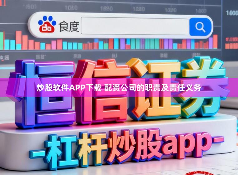炒股软件APP下载 配资公司的职责及责任义务