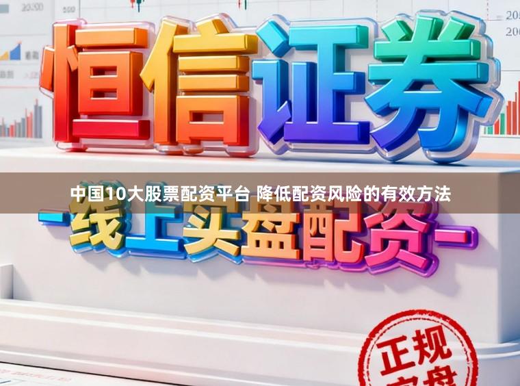 中国10大股票配资平台 降低配资风险的有效方法
