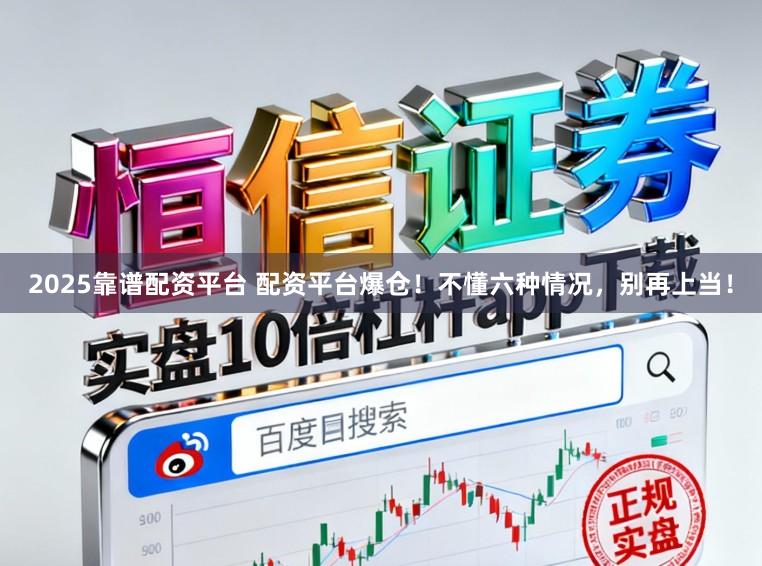 2025靠谱配资平台 配资平台爆仓！不懂六种情况，别再上当！